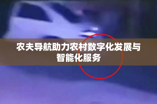 农夫导航助力农村数字化发展与智能化服务