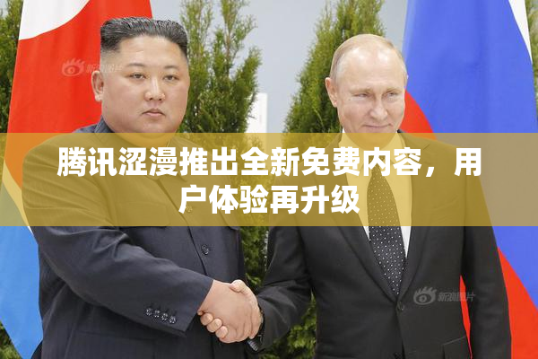 腾讯涩漫推出全新免费内容，用户体验再升级
