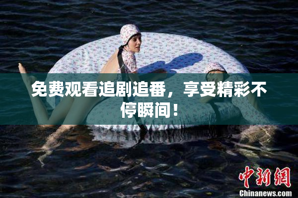 免费观看追剧追番，享受精彩不停瞬间！