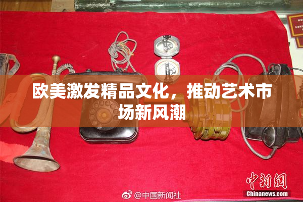 欧美激发精品文化，推动艺术市场新风潮
