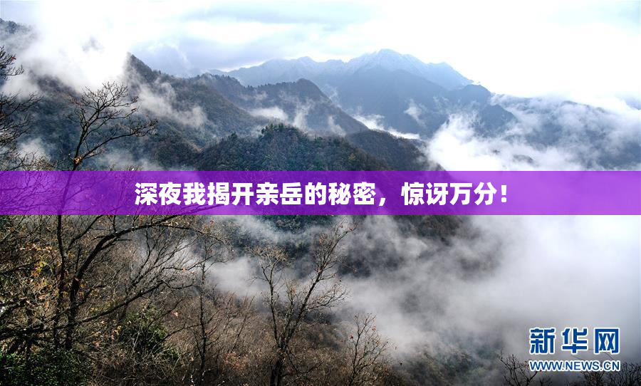 深夜我揭开亲岳的秘密，惊讶万分！