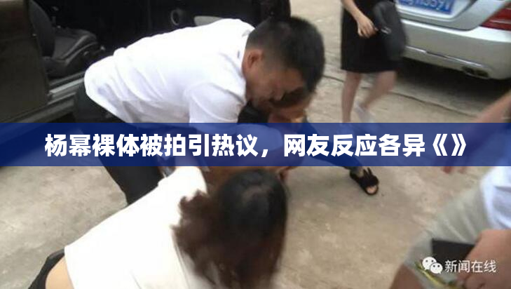 杨幂裸体被拍引热议，网友反应各异《》