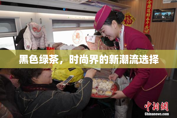 黑色绿茶，时尚界的新潮流选择