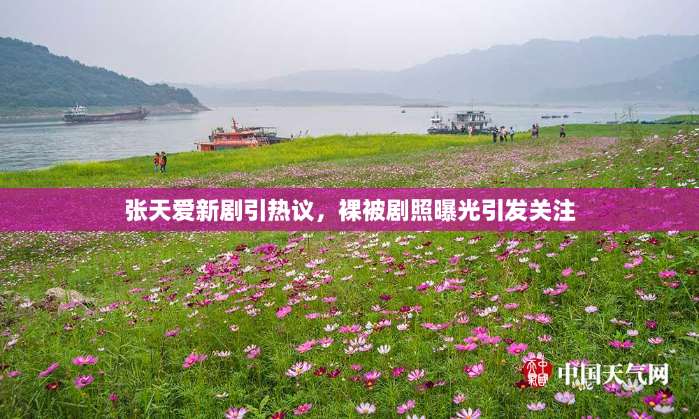 张天爱新剧引热议，裸被剧照曝光引发关注