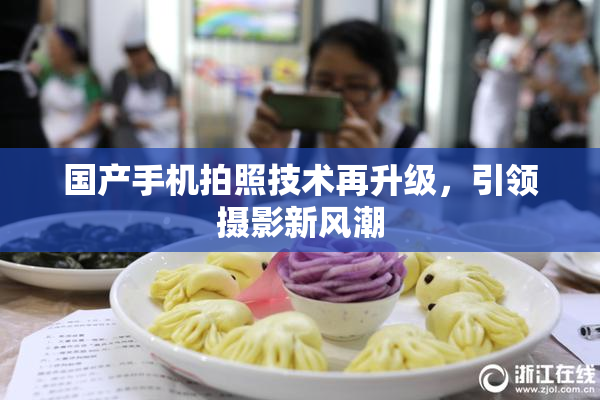 国产手机拍照技术再升级，引领摄影新风潮