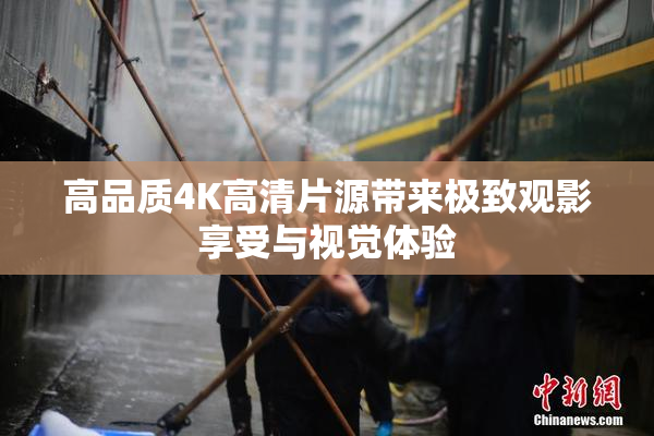 高品质4K高清片源带来极致观影享受与视觉体验