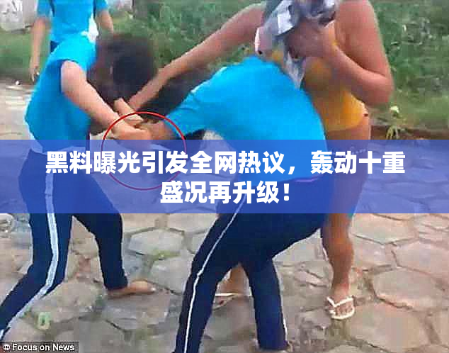 黑料曝光引发全网热议，轰动十重盛况再升级！