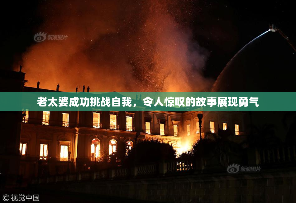 老太婆成功挑战自我，令人惊叹的故事展现勇气