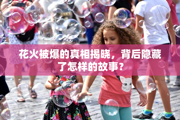 花火被爆的真相揭晓，背后隐藏了怎样的故事？