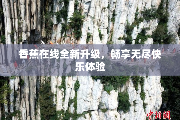 香蕉在线全新升级，畅享无尽快乐体验