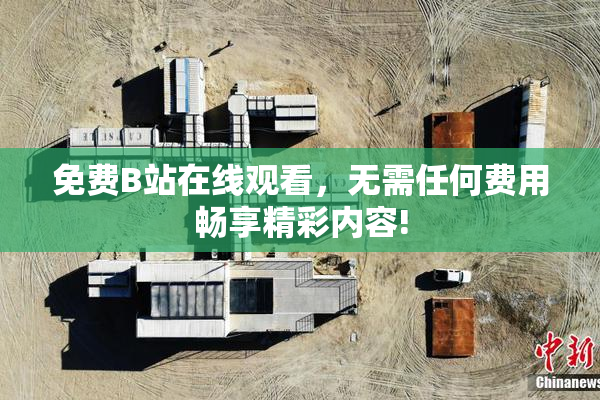 免费B站在线观看，无需任何费用畅享精彩内容!