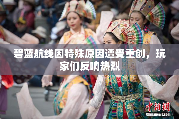碧蓝航线因特殊原因遭受重创，玩家们反响热烈