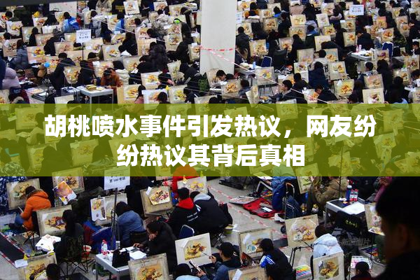 胡桃喷水事件引发热议，网友纷纷热议其背后真相