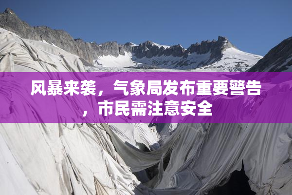 风暴来袭，气象局发布重要警告，市民需注意安全