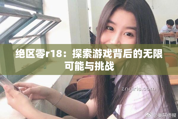 绝区零r18：探索游戏背后的无限可能与挑战