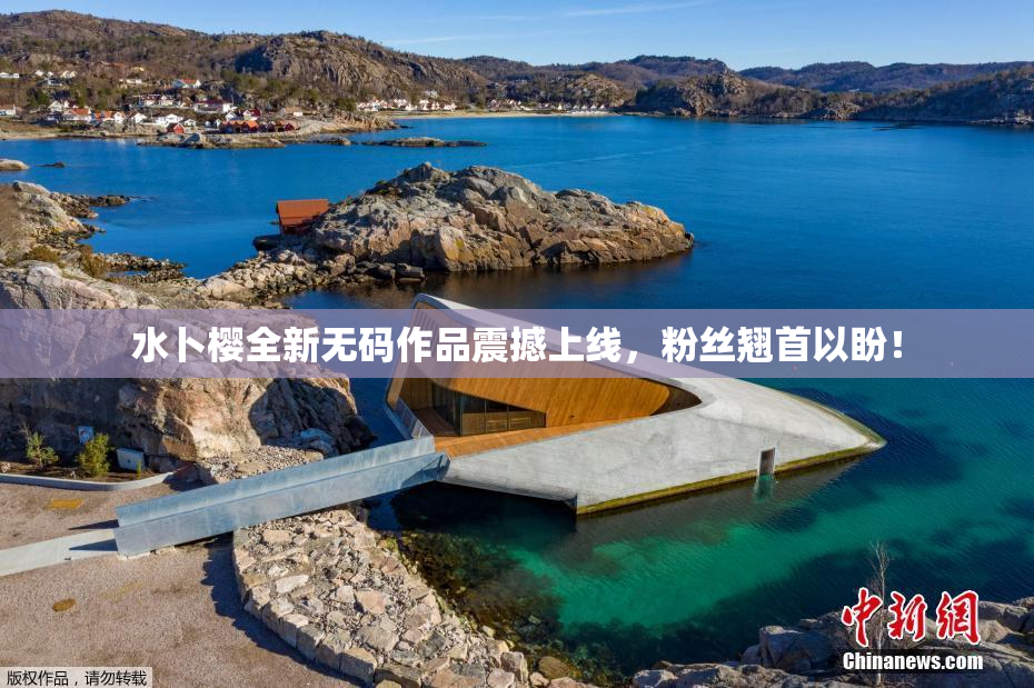 水卜樱全新无码作品震撼上线，粉丝翘首以盼！
