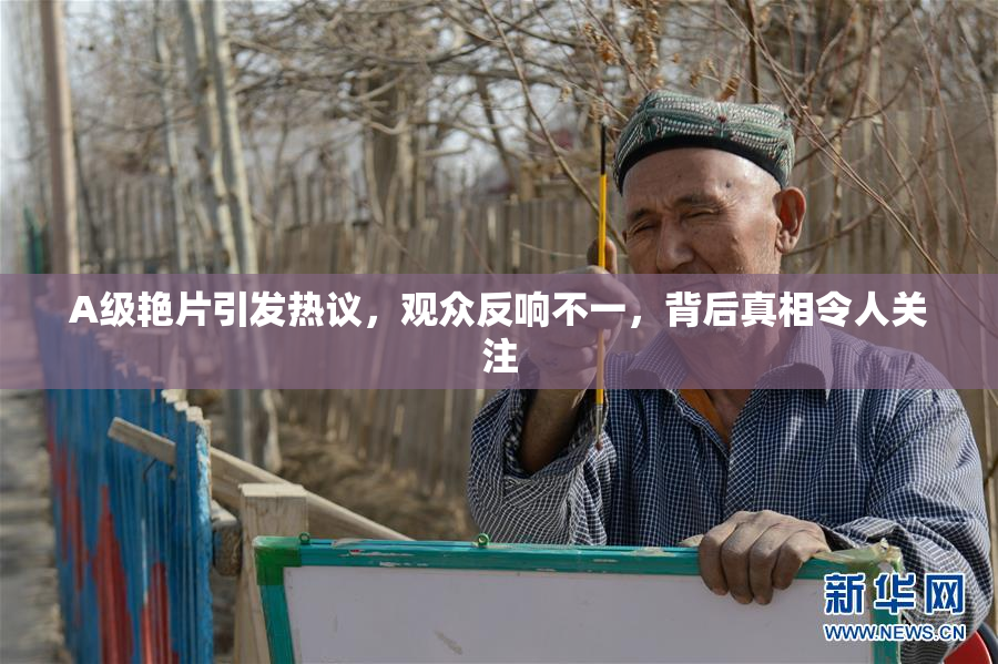 A级艳片引发热议，观众反响不一，背后真相令人关注