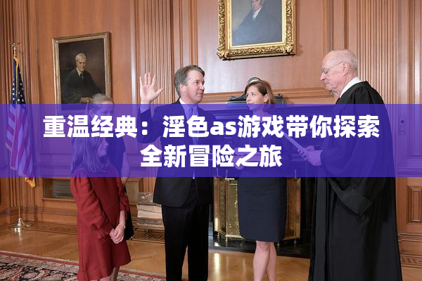 重温经典：淫色as游戏带你探索全新冒险之旅