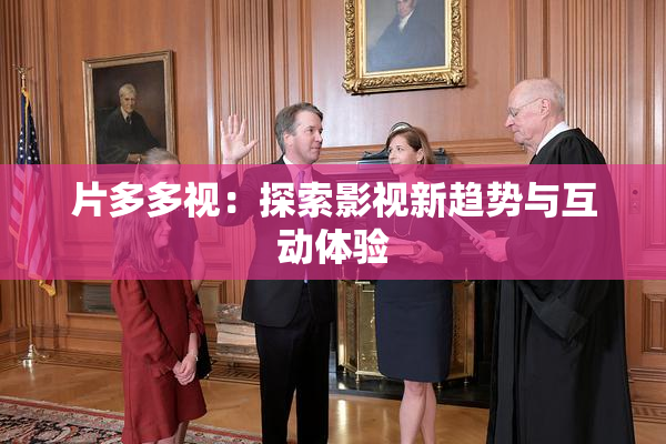 片多多视：探索影视新趋势与互动体验