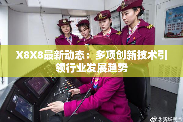 X8X8最新动态：多项创新技术引领行业发展趋势