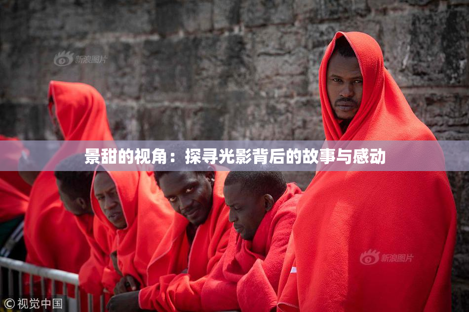 景甜的视角：探寻光影背后的故事与感动
