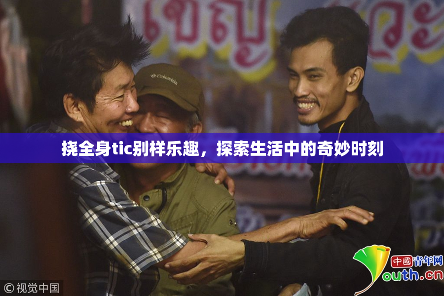 挠全身tic别样乐趣，探索生活中的奇妙时刻