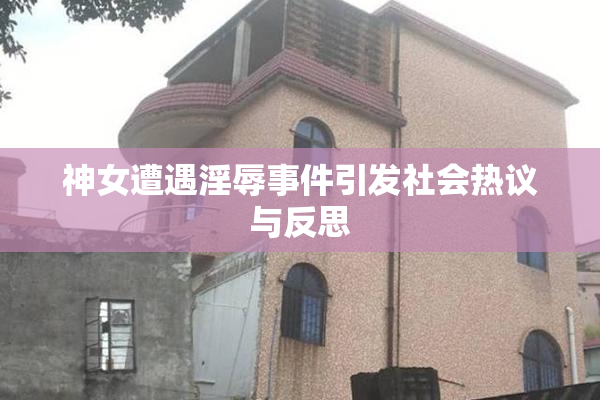 神女遭遇淫辱事件引发社会热议与反思
