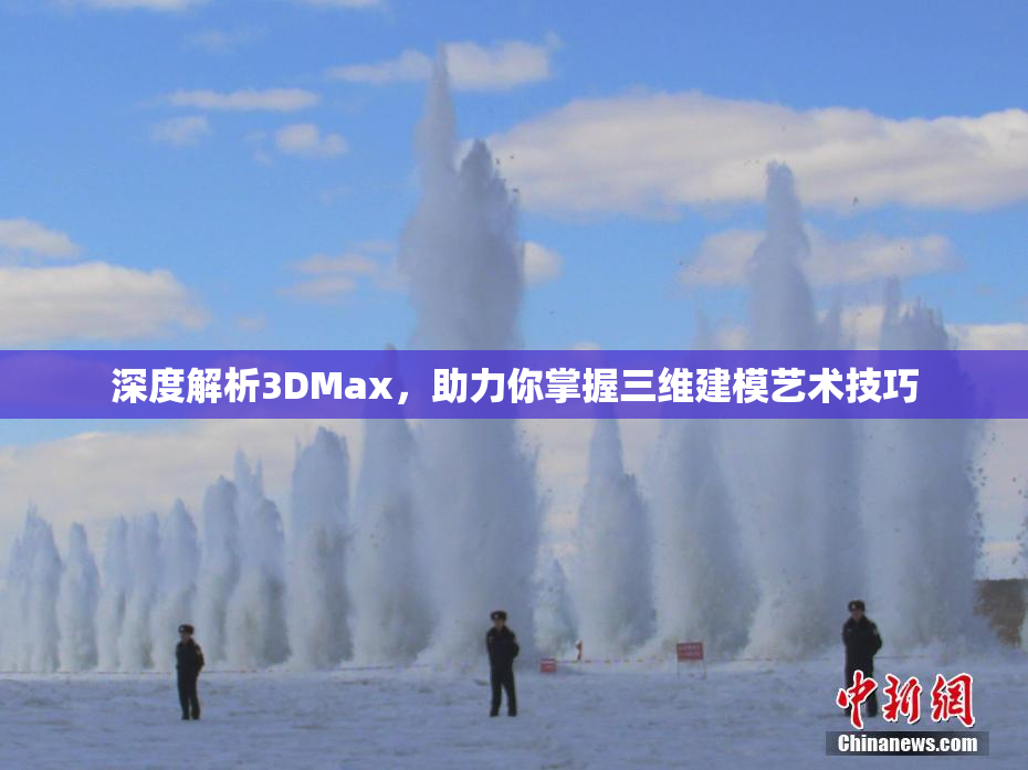 深度解析3DMax，助力你掌握三维建模艺术技巧