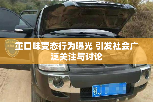 重口味变态行为曝光 引发社会广泛关注与讨论