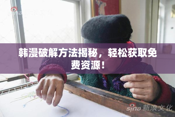 韩漫破解方法揭秘，轻松获取免费资源！