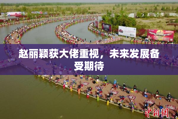 赵丽颖获大佬重视，未来发展备受期待