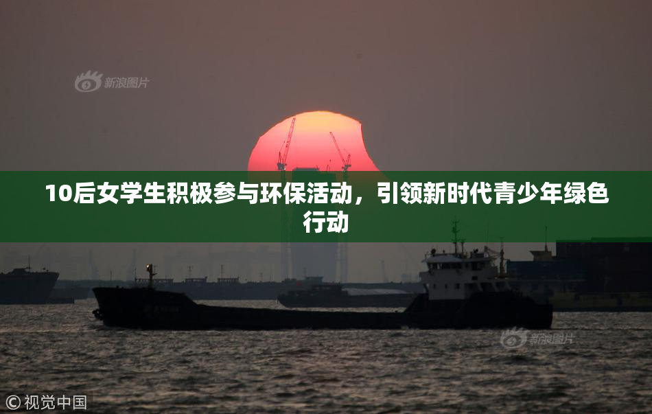10后女学生积极参与环保活动，引领新时代青少年绿色行动