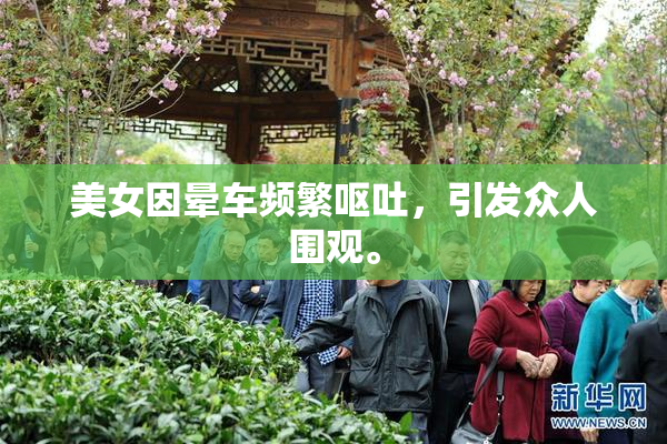 美女因晕车频繁呕吐，引发众人围观。