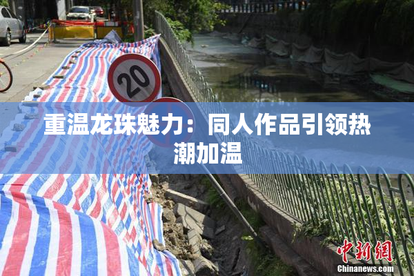 重温龙珠魅力：同人作品引领热潮加温