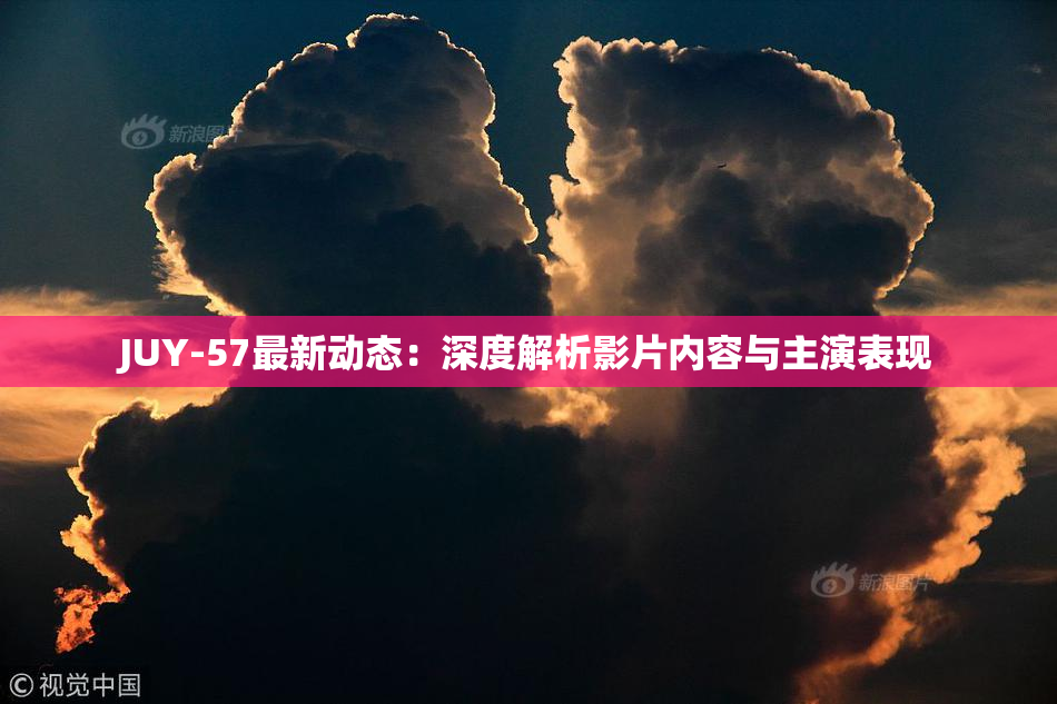 JUY-57最新动态：深度解析影片内容与主演表现
