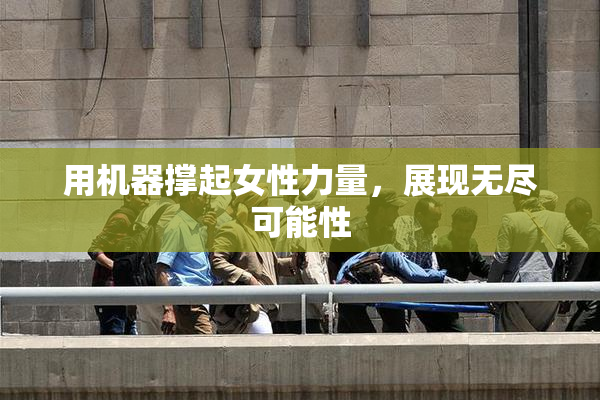 用机器撑起女性力量，展现无尽可能性