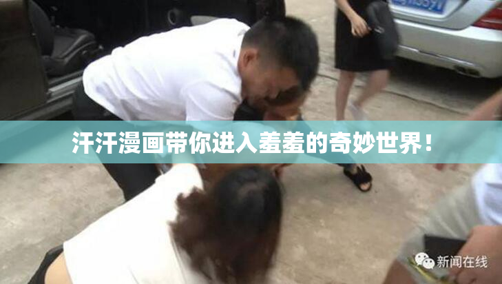 汗汗漫画带你进入羞羞的奇妙世界！