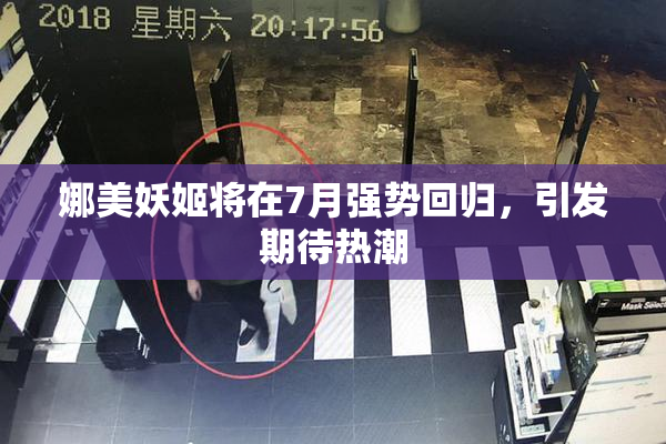 娜美妖姬将在7月强势回归，引发期待热潮