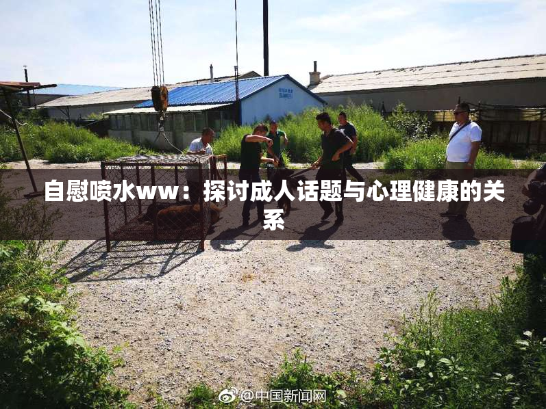 自慰喷水ww：探讨成人话题与心理健康的关系