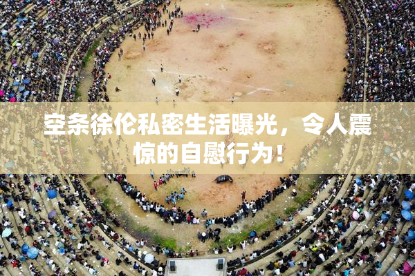 空条徐伦私密生活曝光，令人震惊的自慰行为！