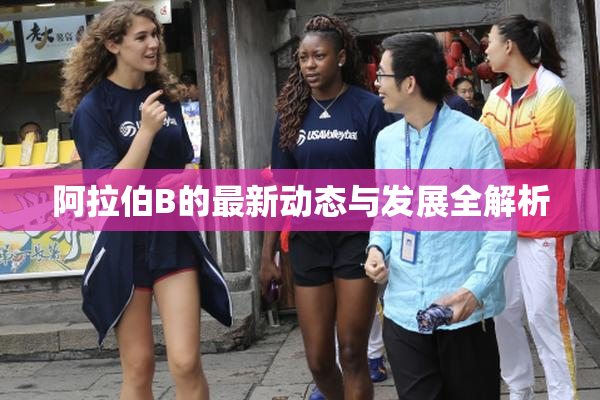 阿拉伯B的最新动态与发展全解析