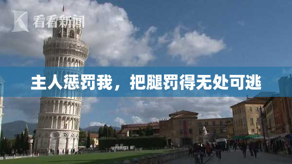 主人惩罚我，把腿罚得无处可逃