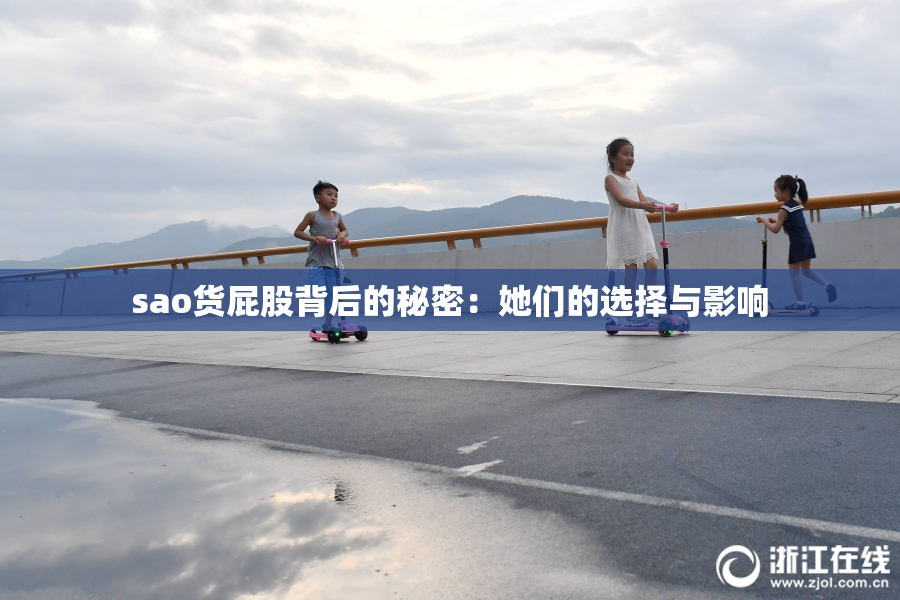 sao货屁股背后的秘密：她们的选择与影响