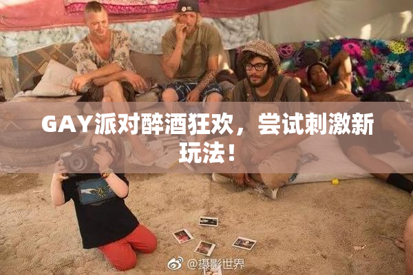 GAY派对醉酒狂欢，尝试刺激新玩法！