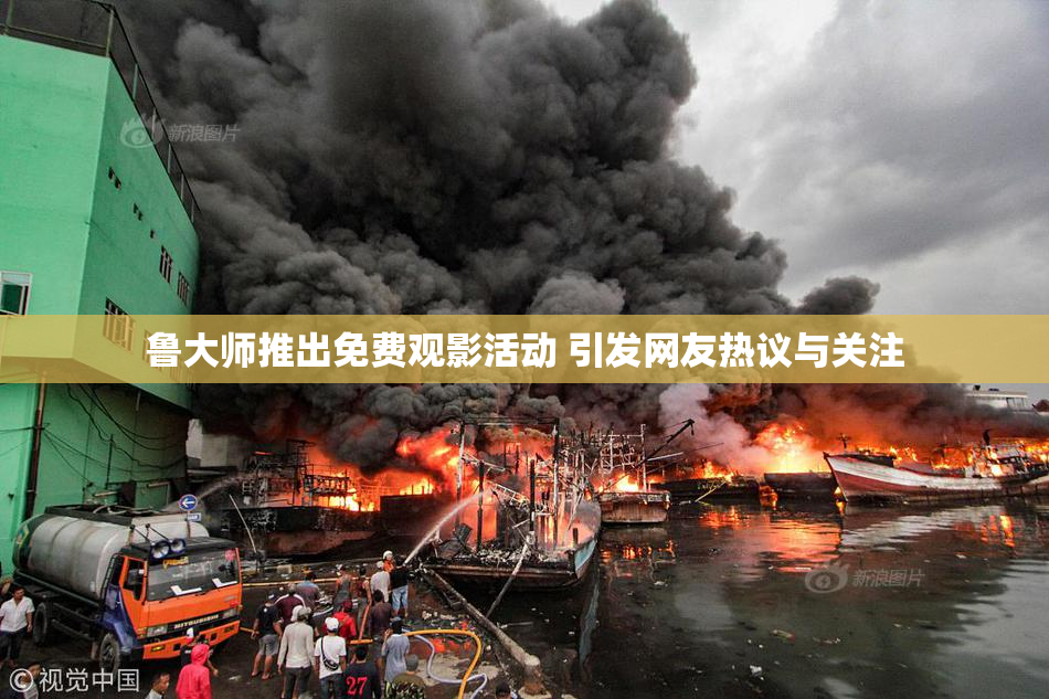 鲁大师推出免费观影活动 引发网友热议与关注