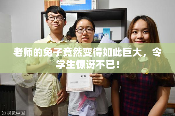 老师的兔子竟然变得如此巨大，令学生惊讶不已！
