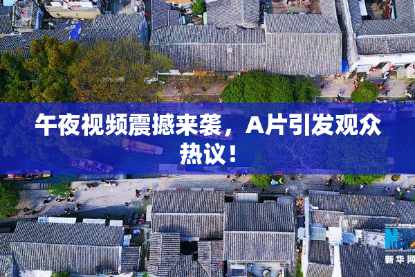 午夜视频震撼来袭，A片引发观众热议！