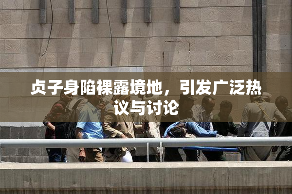 贞子身陷裸露境地，引发广泛热议与讨论