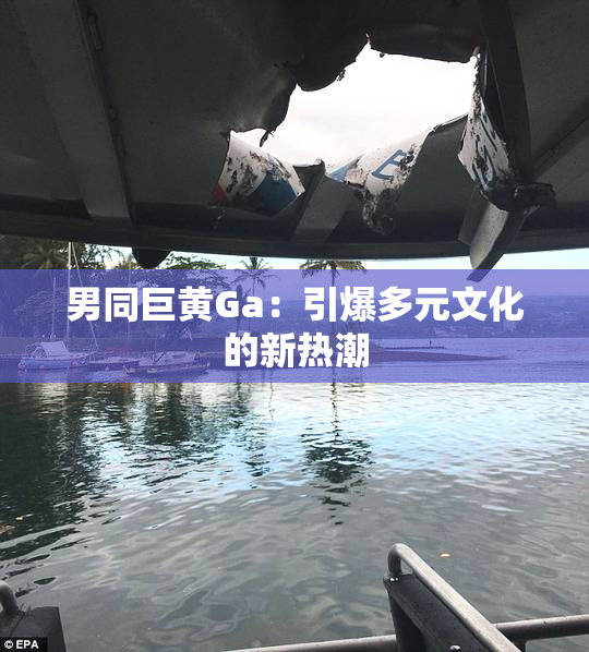 男同巨黄Ga：引爆多元文化的新热潮