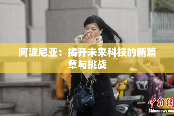 阿波尼亚：揭开未来科技的新篇章与挑战